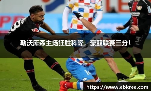 勒沃库森主场狂胜科隆，豪取联赛三分！