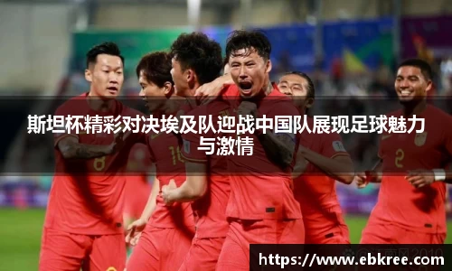 斯坦杯精彩对决埃及队迎战中国队展现足球魅力与激情